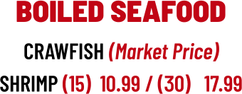 BOILED SEAFOOD CRAWFISH (Market Price) SHRIMP (15)  10.99 / (30)   17.99