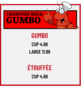 CRAWFISH HOLE GUMBO GUMBO CUP 4.99 LARGE 11.99  Étouffée Cup 4.99