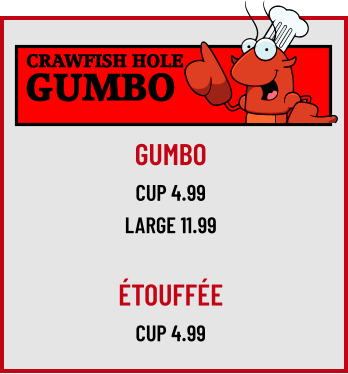 CRAWFISH HOLE GUMBO GUMBO CUP 4.99 LARGE 11.99  Étouffée Cup 4.99